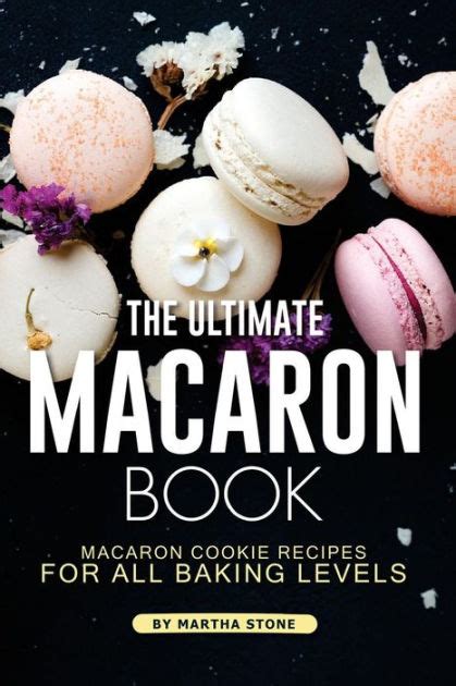 The Ultimate Macaron Book Macaron Cookie Recipes for all Baking Levels Reader