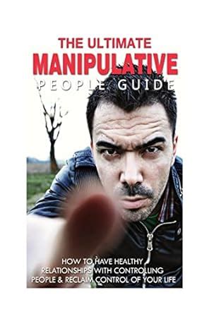 The Ultimate Manipulative People Guide How to Have Healthy Relationships with Controlling People and Reclaim Control of Your Life Kindle Editon