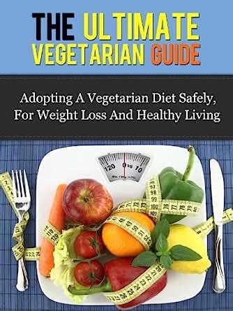 The Ultimate Vegetarian Guide Adopting A Vegetarian Diet Safely For Weight Loss And Healthy Living Vegetarian Diet Vegetarian Guide Doc