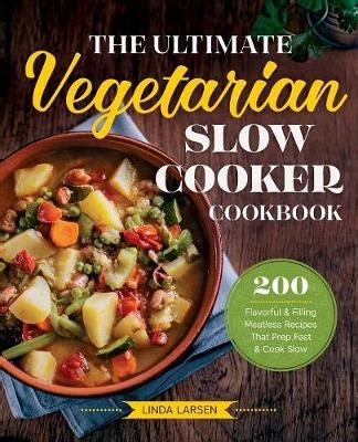 The Ultimate Vegetarian Slow Cooker Cookbook 200 Flavorful and Filling Meatless Recipes That Prep Fast and Cook Slow Reader