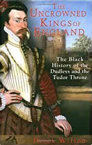 The Uncrowned Kings of England The Black History of the Dudleys and the Tudor Throne