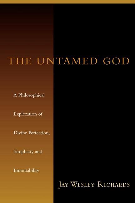 The Untamed God A Philosophical Exploration of Divine Perfection Simplicity and Immutability Reader