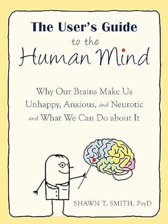 The Users Guide to the Human Mind Why Our Brains Make Us Unhappy Kindle Editon