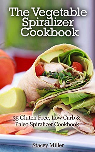 The Vegetable Spiralizer Cookbook 35 Gluten Free Low Carb and Paleo Spiralizer Cookbook PDF