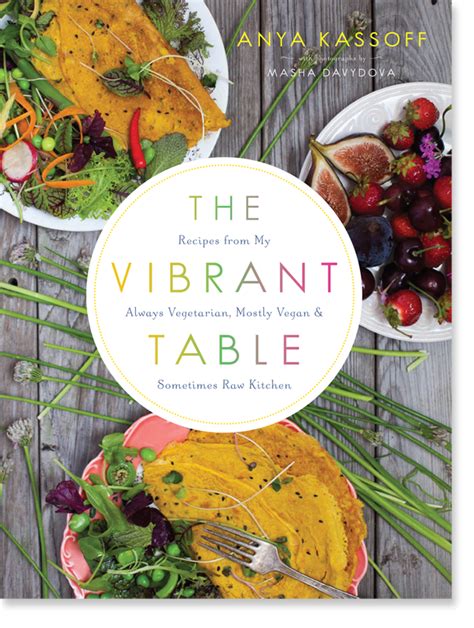 The Vibrant Table Recipes from My Always Vegetarian Mostly Vegan and Sometimes Raw Kitchen Doc