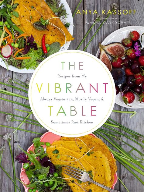 The Vibrant Table Recipes from My Always Vegetarian Mostly Vegan and Sometimes Raw Kitchen Doc