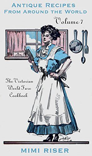 The Victorian World Fare Cookbook Volume 6 Antique Recipes from Around the World Victorian Cookery PDF
