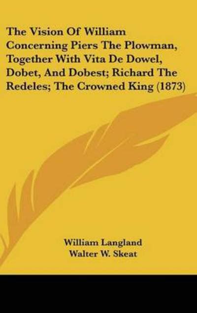 The Vision Of William Concerning Piers The Plowman Together With Vita De Dowel Dobet And Dobest Richard The Redeles The Crowned King 1873 PDF