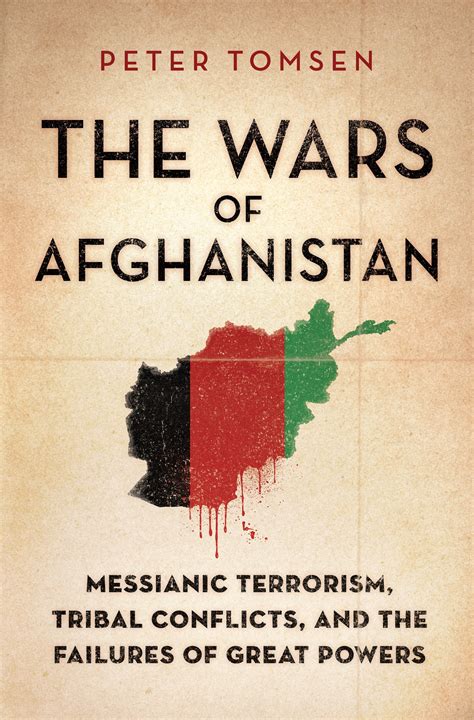The Wars of Afghanistan Messianic Terrorism, Tribal Conflicts, and the Failures of Great Powers Reader
