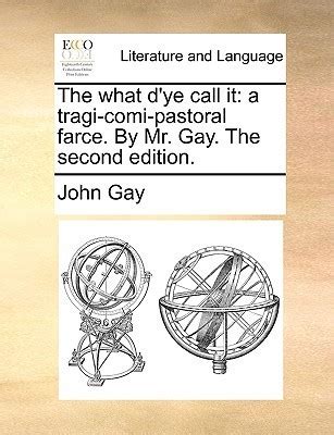 The What d Ye Call It A Tragi-Comi-Pastoral Farce by Mr John Gay PDF