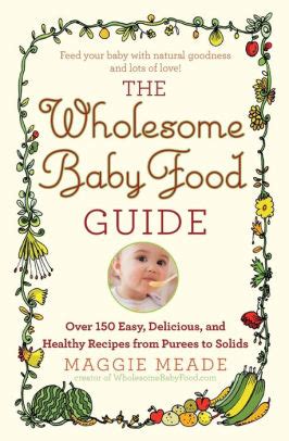The Wholesome Baby Food Guide Over 150 Easy Delicious and Healthy Recipes from Purees to Solids Reader
