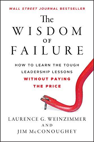The Wisdom of Failure How to Learn the Tough Leadership Lessons Without Paying the Price Reader