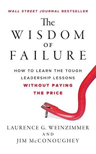 The Wisdom of Failure How to Learn the Tough Leadership Lessons Without Paying the Price Reader