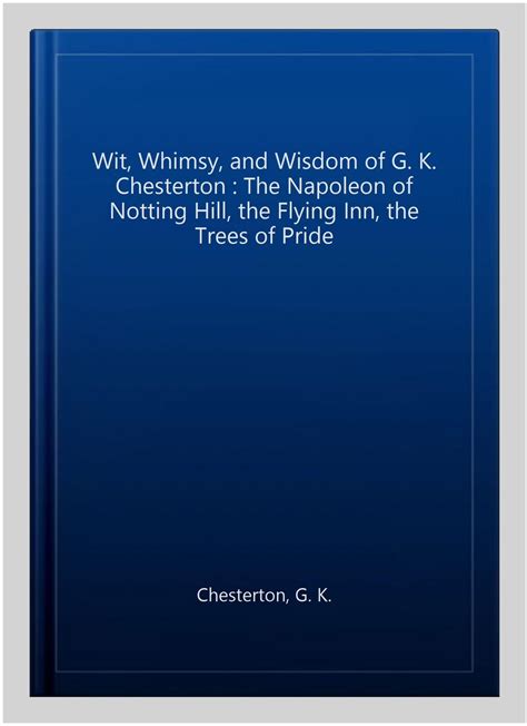 The Wit Whimsy and Wisdom of G K Chesterton Volume 1 The Napoleon of Notting Hill the Flying Inn the Trees of Pride Reader