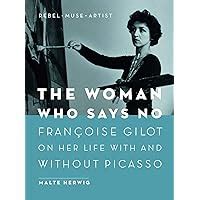 The Woman Who Says No Françoise Gilot on Her Life With and Without Picasso Rebel Muse Artist
