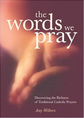 The Words We Pray Discovering the Richness of Traditional Catholic Prayers Reader
