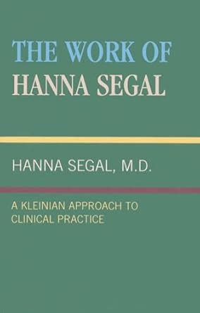 The Work Of Hanna Segal A Kleinian Approach To Clinical Practice Doc