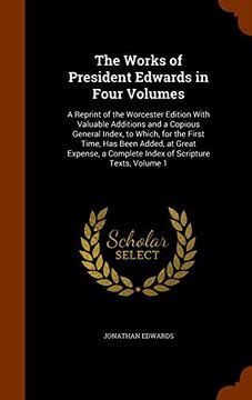 The Works Of President Edwards In Four Volumes A Reprint Of The Worcester Edition With Valuable Additions And A Copious General Index Volume 1 PDF