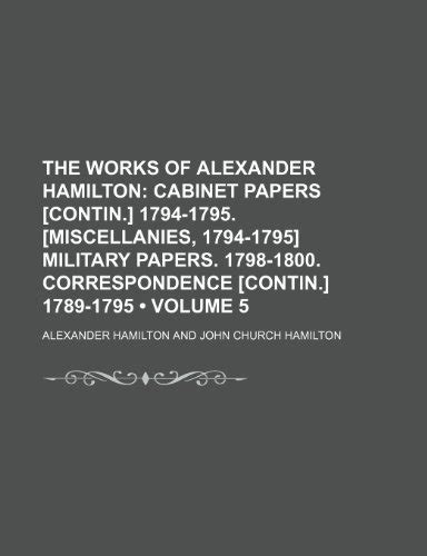 The Works of Alexander Hamilton Cabinet Papers Contin 1794-1795 Miscellanies 1794-1795 Military Papers 1798-1800 Correspondence Contin 1789-1795 Epub
