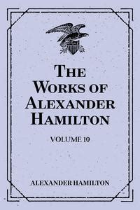 The Works of Alexander Hamilton Volume 10 Doc
