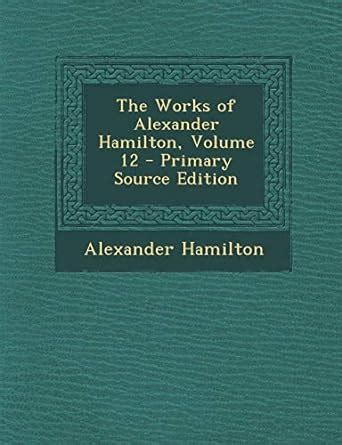 The Works of Alexander Hamilton Volume 12
