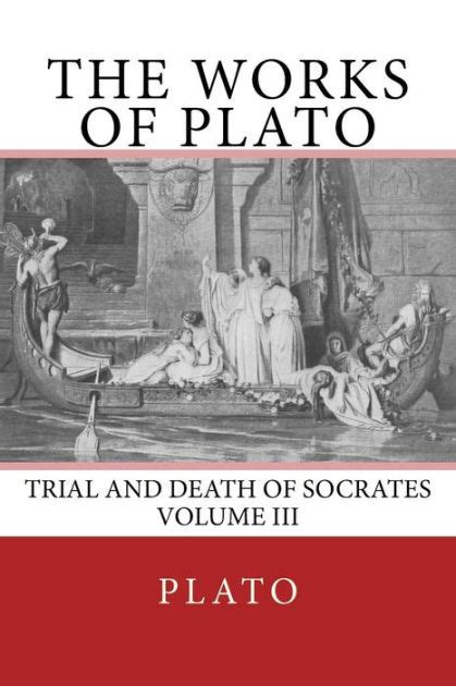 The Works of Plato Trial and Death of Socrates Volume III Volume 3 Reader