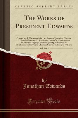 The Works of President Edwards Vol 1 of 8 Containing I Memoirs of the Late Reverend Jonathan Edwards II Farewell Sermon III Result of a for Membership in the Visible Christi Epub