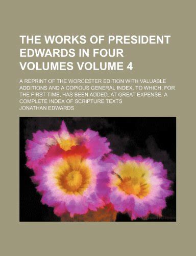 The Works of President Edwards in Four Volumes A Reprint of the Worcester Edition with Valuable Additions and a Copious General Index to Which for a Complete Index of Scripture Texts Volume 4 Kindle Editon