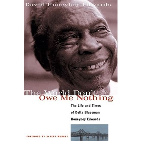 The World Don t Owe Me Nothing The Life and Times of Delta Bluesman Honeyboy Edwards Reader