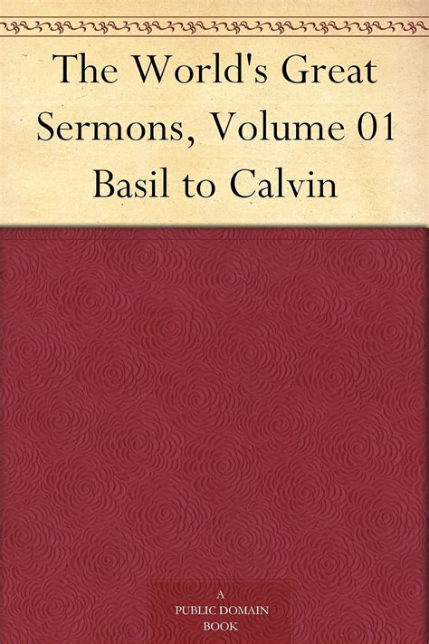 The World s Great Sermons Volume I Basil to Calvin Volume 1