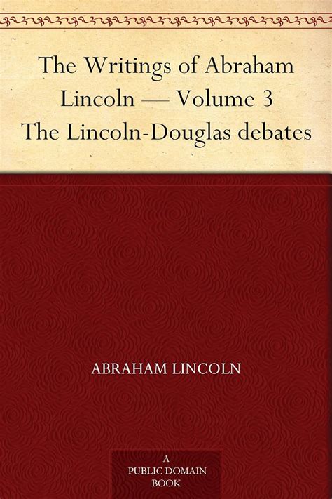 The Writings of Abraham Lincoln — Volume 3 The Lincoln-Douglas debates