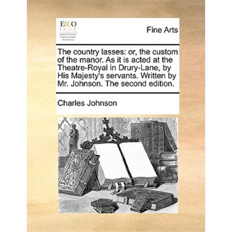 The country lasses or the custom of the manor As it is acted at the Theatre-Royal in Drury-Lane by His Majesty s servants Written by Mr Johnson The second edition Reader