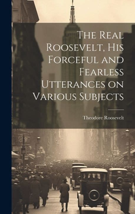 The real Roosevelt his forceful and fearless utterances on various subjects Doc