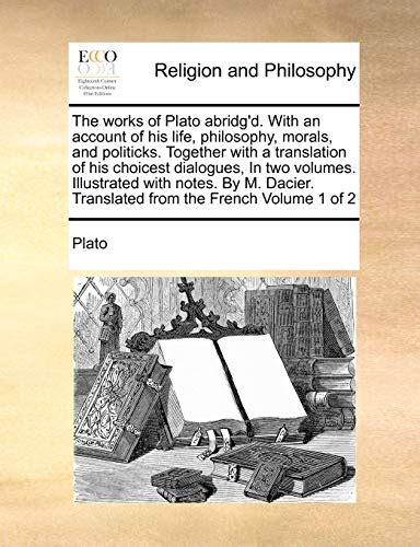The works of Plato abridg d with an account of his life philosophy morals and politicks Together with a translation of his choicest dialogues In two volumes illustrated with notes Epub