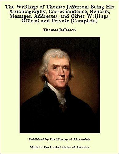 The writings of Thomas Jefferson being his autobiography correspondence reports messages addresses and other writings official and private Volume 8 of 9 Reader