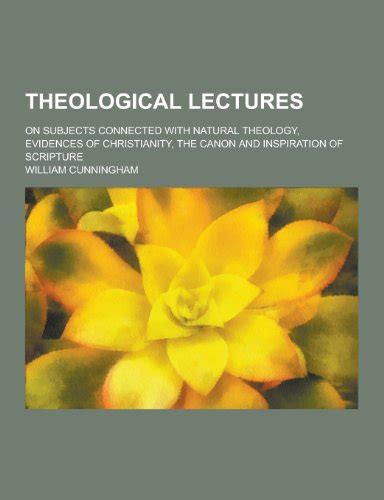 Theological Lectures On Subjects Connected With Natural Theology Evidences Of Christianity The Canon And Inspiration Of Scripture Doc