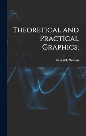 Theoretical and Practical Graphics; An Educational Course on the Theory and Practical Applications o Reader