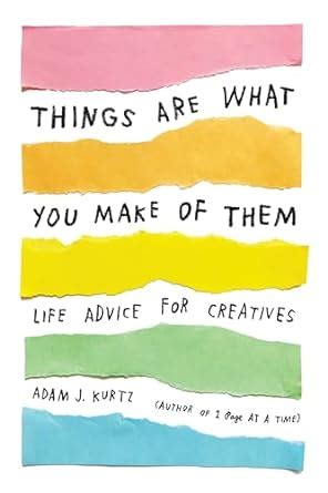 Things Are What You Make of Them Life Advice for Creatives PDF