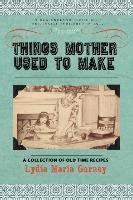 Things Mother Used to Make A Collection of Old Time Recipes Some Nearly Classic Reprint Doc