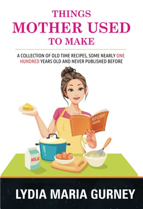 Things Mother Used to Make A Collection of Old Time Recipes by Lydia Maria Gurney Illustrated PDF