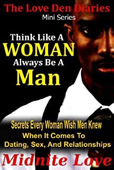 Think Like A Woman Always Be A Man Secrets Every Woman Wished Men Knew When It Comes To Dating Sex And Relationships The Love Den Mini Series Book 2 Reader
