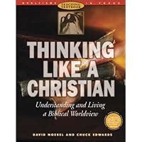 Thinking Like a Christian Understanding and Living a Biblical Worldview Worldviews in Focus Series Reader