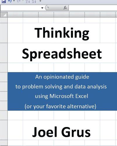 Thinking Spreadsheet An Opinionated Guide to Problem Solving and Data Analysis Using Microsoft Excel or Your Favorite Alternative Reader