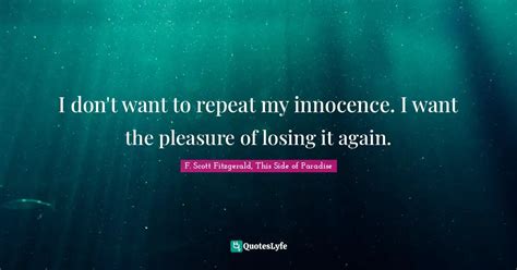 This Side of Paradise “I don t want to repeat my innocence I want the pleasure of losing it again Reader