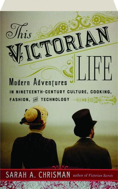 This Victorian Life Modern Adventures in Nineteenth-Century Culture Cooking Fashion and Technology Epub