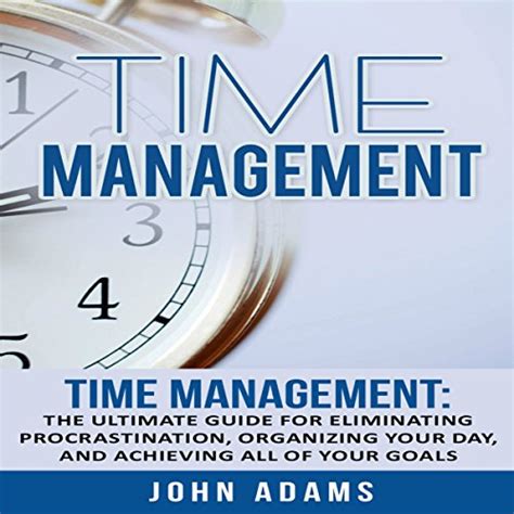 Time Management The Ultimate Guide for Eliminating Procrastination Organizing Your Day and Achieving All of Your Goals Doc