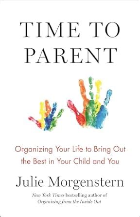 Time to Parent Organizing Your Life to Bring Out the Best in Your Child and You Reader