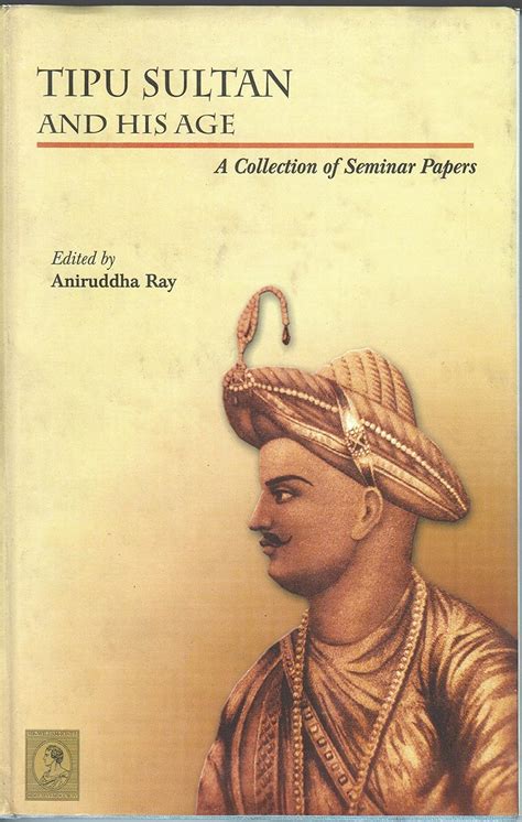 Tipu Sultan and His Age A Collection of Seminar Papers 1st Edition Reader