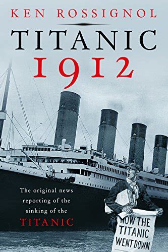 Titanic 1912 The original news reporting of the sinking of the Titanic History of the RMS Titanic series Reader