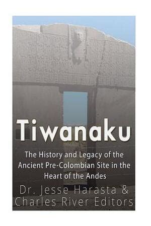 Tiwanaku The History and Legacy of the Ancient Pre-Colombian Site in the Heart of the Andes Reader